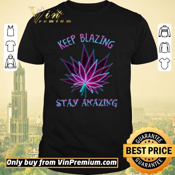 Premium Cannabis Keep Blazing Stay Amazing shirt sweater