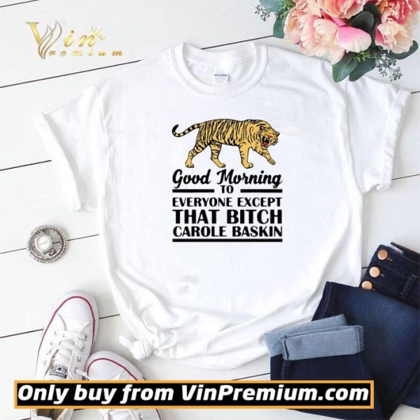 Good Morning To Everyone Except That Bitch Carole Baskin shirt sweater