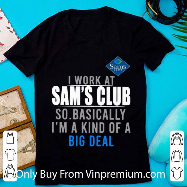 Official I Work At Sam's Club So Basically I'm A Kind Of A Big Deal shirt
