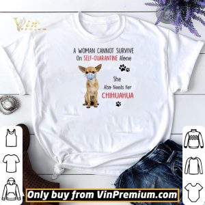 A woman cannot survive on self quarantine alone she also needs her chihuahua shirt sweater