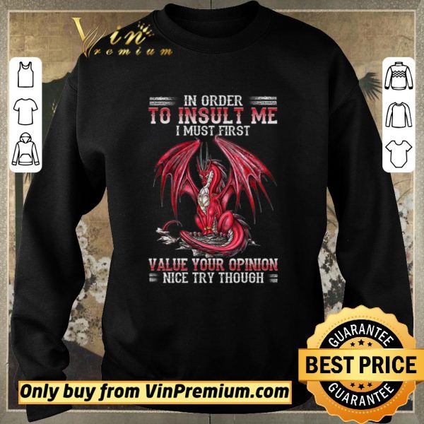 Awesome Dragon In Order To Insult Me I Must First Value Your Opinion Nice Try Though shirt sweater