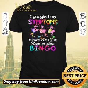 Awesome Flamingos I Googled My Symptoms Turned Out I Just Need To Play Bingo shirt sweater