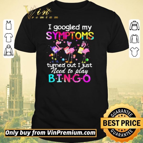 Awesome Flamingos I Googled My Symptoms Turned Out I Just Need To Play Bingo shirt sweater