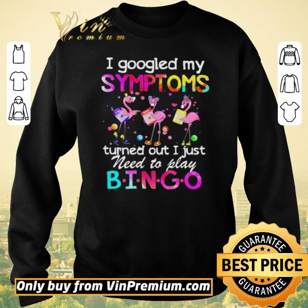 Awesome Flamingos I Googled My Symptoms Turned Out I Just Need To Play Bingo shirt sweater