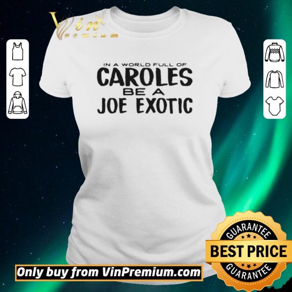 Awesome IN A WORLD FULL OF CAROLES BE A JOE EXOTIC shirt sweater