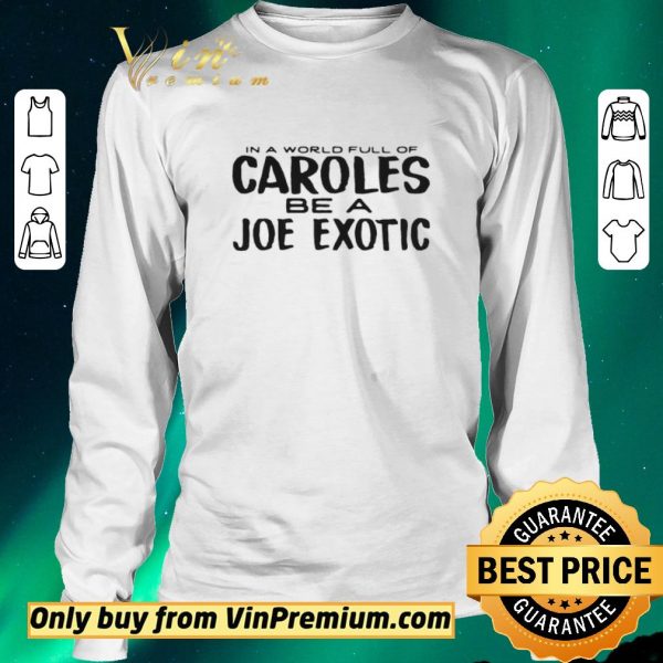 Awesome IN A WORLD FULL OF CAROLES BE A JOE EXOTIC shirt sweater