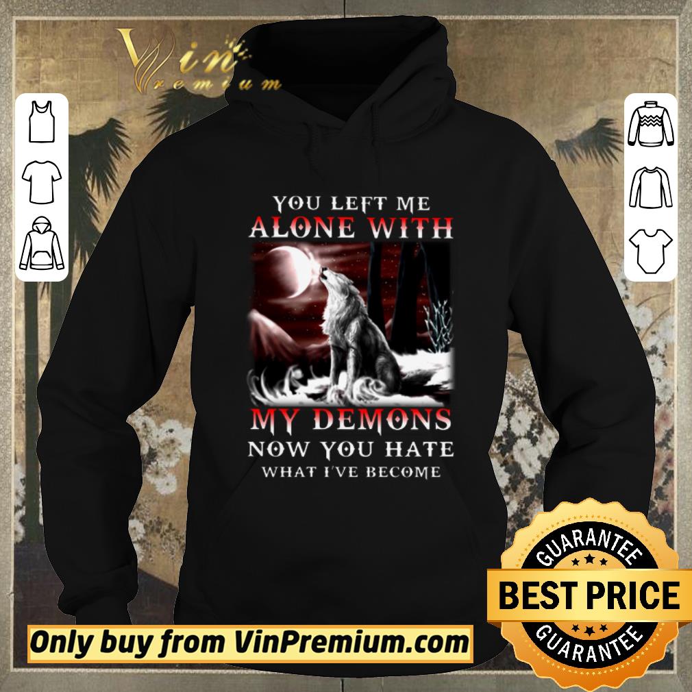 Awesome Wolves You Left Me Alone With My Demons Now You Hate What I ve Become shirt sweater 4 - Awesome Wolves You Left Me Alone With My Demons Now You Hate What I've Become shirt sweater