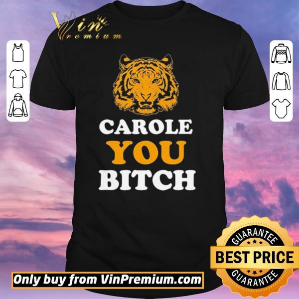 Funny Carole You Bitch Tiger Joe Exotic King shirt sweater