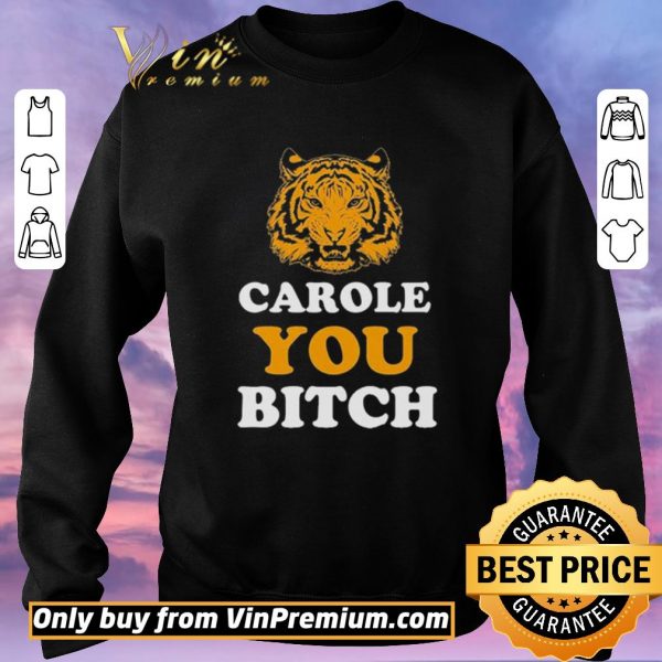 Funny Carole You Bitch Tiger Joe Exotic King shirt sweater