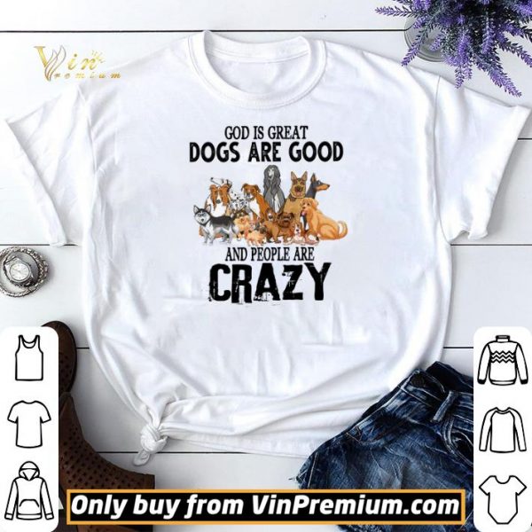 God Is Great Dogs Are Good And People Are Crazy shirt sweater