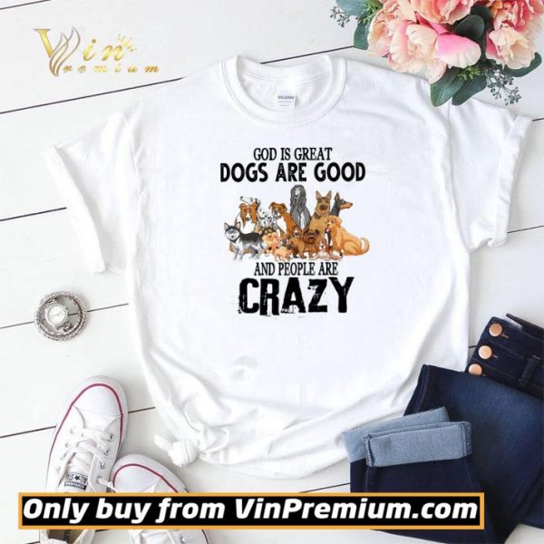 God Is Great Dogs Are Good And People Are Crazy shirt sweater