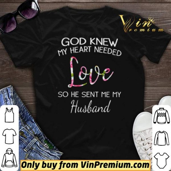 God knew my heart needed love so he sent me my husband shirt sweater
