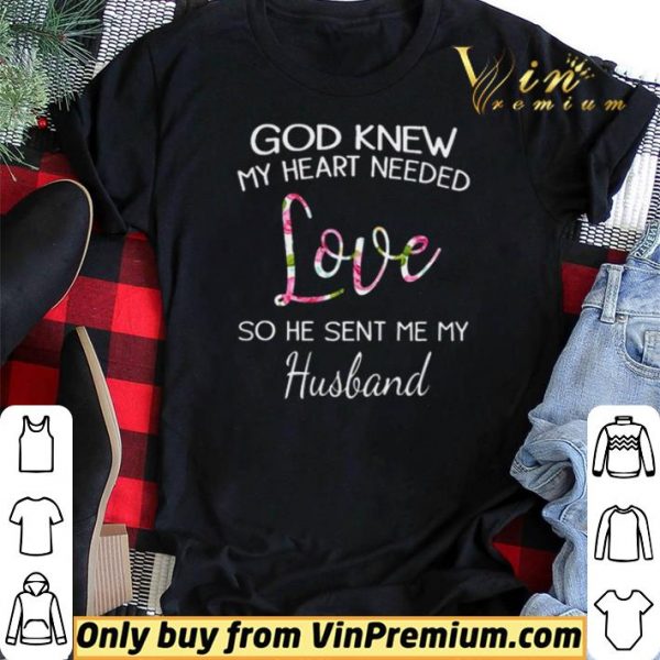 God knew my heart needed love so he sent me my husband shirt sweater