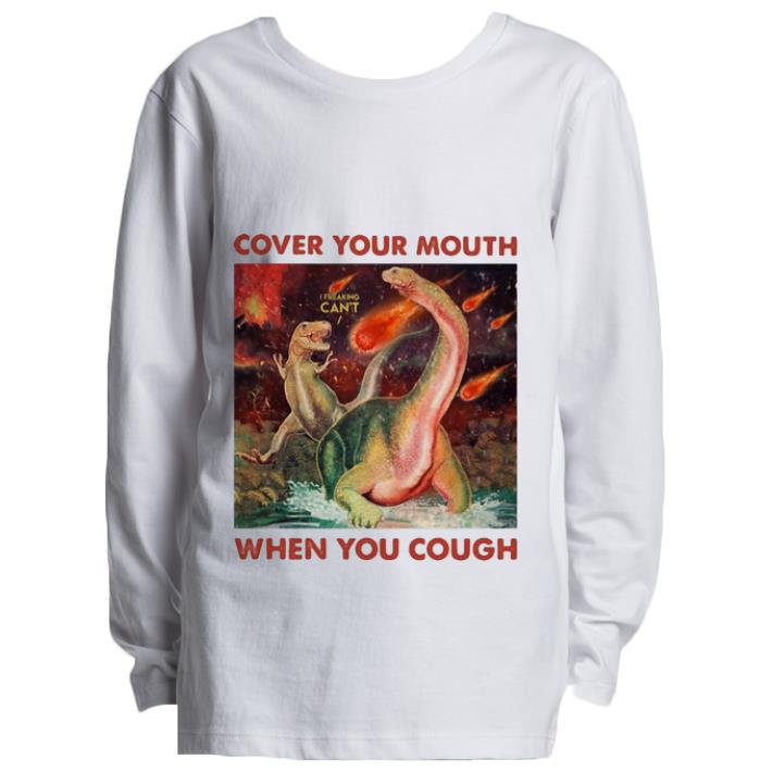 Great Dinosaurs Cover Your Mouth When You Cough I Freaking Can t shirt 4 - Great Dinosaurs Cover Your Mouth When You Cough I Freaking Can’t shirt
