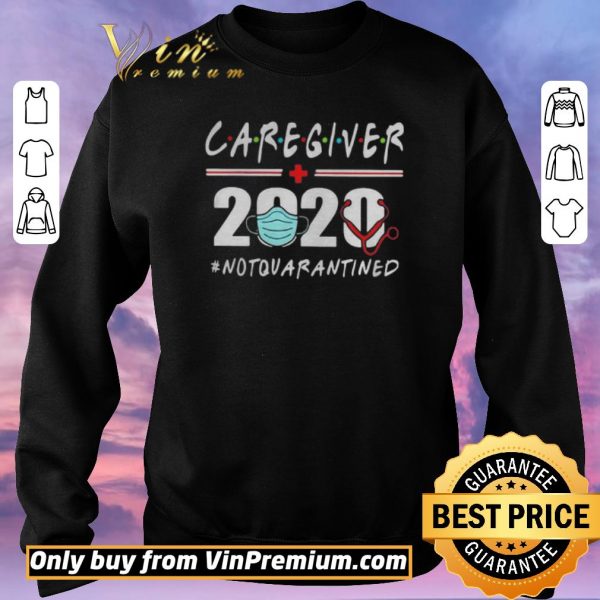 Hot CAREGIVER 2020 NOT QUARANTINED shirt sweater
