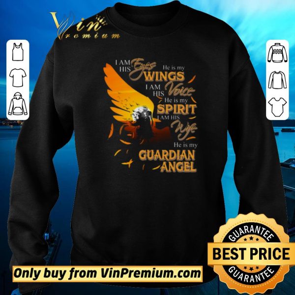 Hot I Am His Eyes He Is My Wings I Am His Voice He Is My Spirit I Am His Wife shirt sweater
