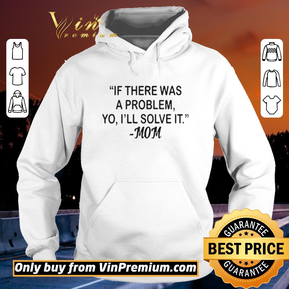 Hot If there was a problem Yo Ill solve it Mom shirt sweater 4 - Hot If there was a problem Yo Ill solve it Mom shirt sweater