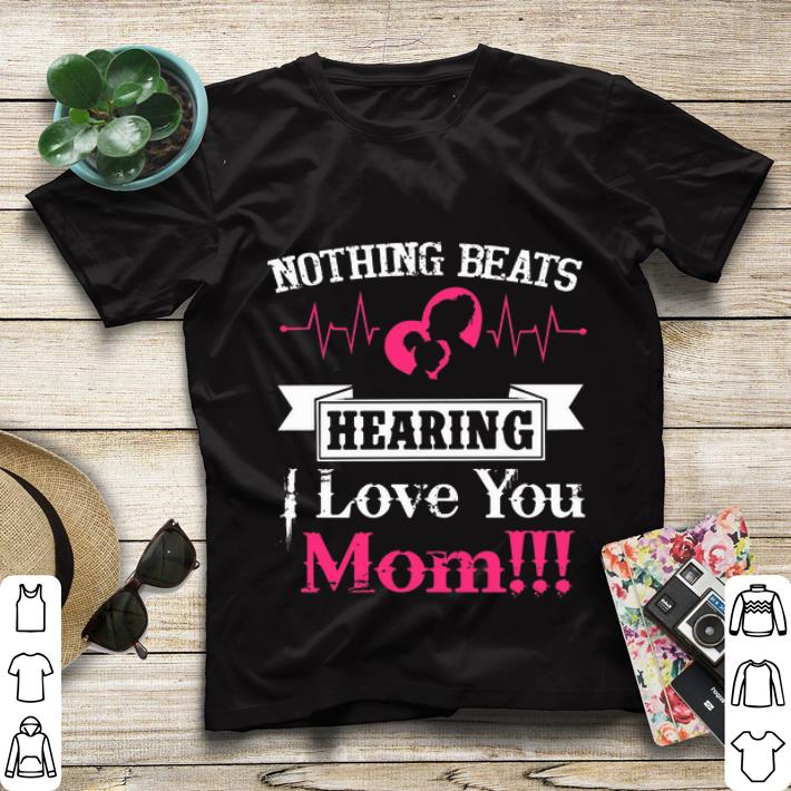 Hot Nothing Beats Hearing I Love You Mom shirt 4 - Hot Nothing Beats Hearing I Love You Mom shirt
