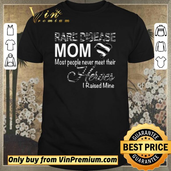 Premium Rare Disease Mom Most People Never Meet Their Heroes I Raised Mine shirt sweater