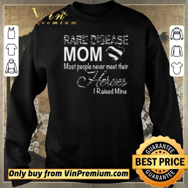 Premium Rare Disease Mom Most People Never Meet Their Heroes I Raised Mine shirt sweater
