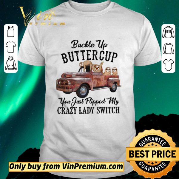 Hot Sloths Buckle Up Buttercup You Just Flipped My Xrazy Lady Switch shirt sweater