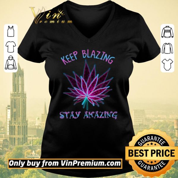 Premium Cannabis Keep Blazing Stay Amazing shirt sweater