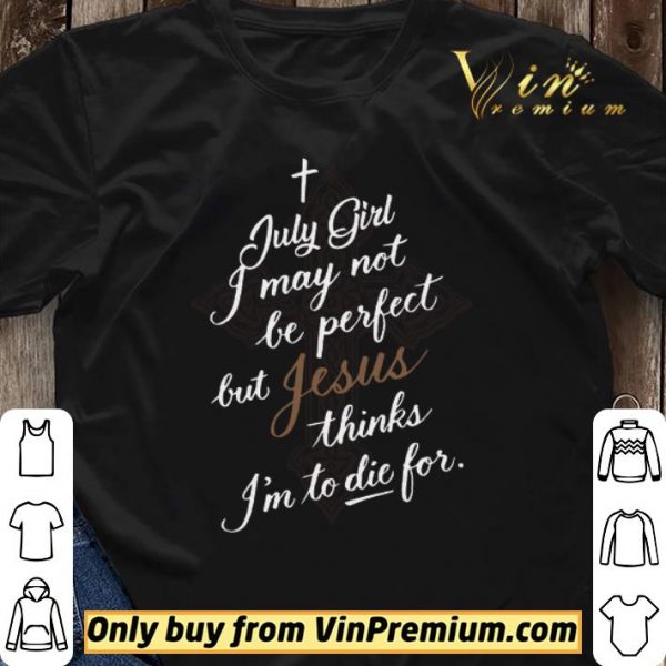July Girl I May Not Be Perfect But Jesus Thinks I'm To Die For shirt sweater