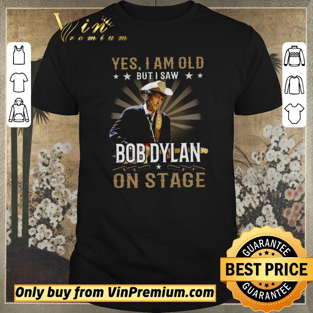 Pretty Yes I Am Old But I Saw Bob Dylan On Stage shirt sweater