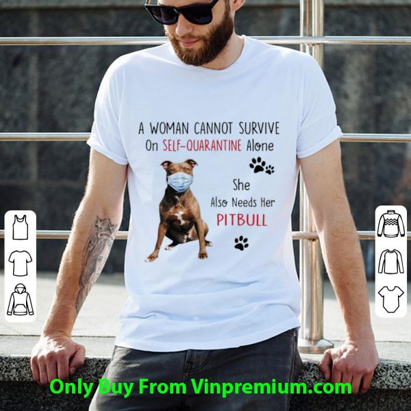 Nice A Woman Cannot Survive On Self-Quarantine Alone Pitbull shirt