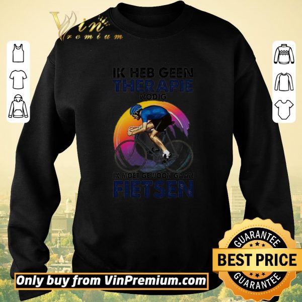 Original Ik heb geen therapie nodig ik moet gewoon gaan fietsen shirt sweater