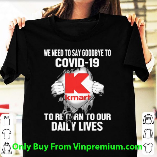 Nice Kmart We Need To Say Goodbye To Covid-19 To Return To Our Daily Lives shirt