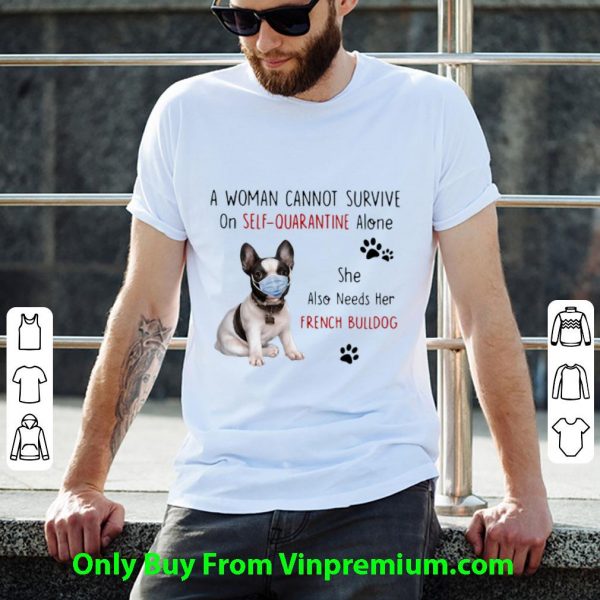 Nice A Woman Cannot Survive On Self Quarantine Alone French Bulldog shirt