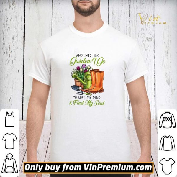 And Into The Garden I Go To Lose My Mind & Find My Soul shirt sweater