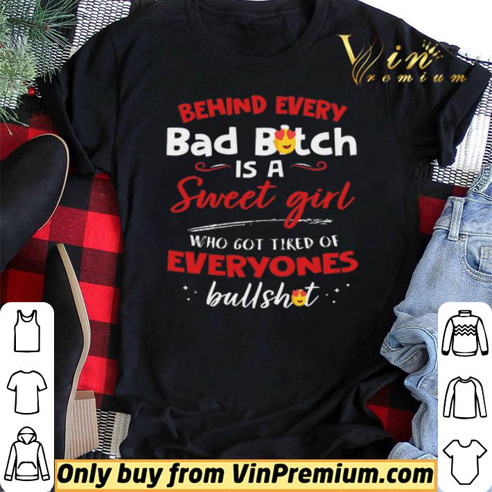 Behind Every Bad Bitch Is A Sweet Girl Who Got Tired Of Everyones Bullshit shirt sweater Behind Every Bad Bitch Is A Sweet Girl Who Got Tired Of Everyones Bullshit shirt sweater