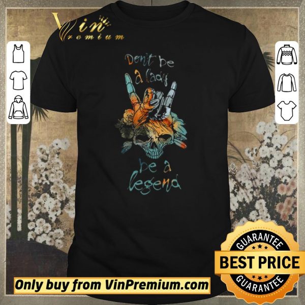 Official Skull Don't Be A Lady Be A Legend shirt sweater