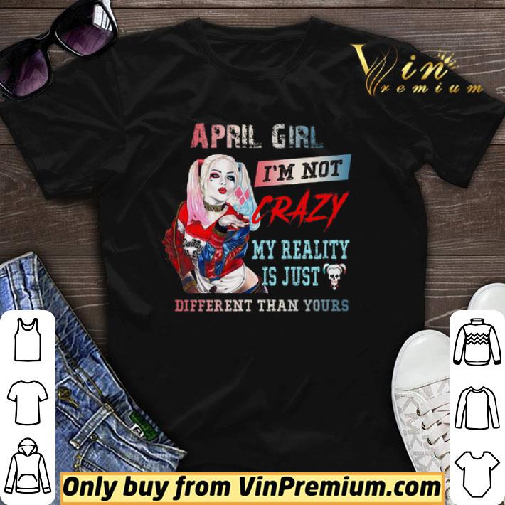Harley Quinn April Girl I'm Not Crazy My Reality Is Just Different Than Yours shirt sweater