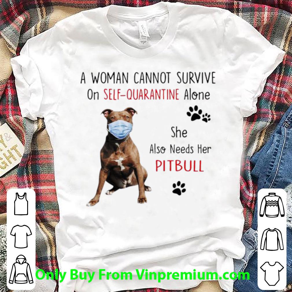 Nice A Woman Cannot Survive On Self-Quarantine Alone Pitbull shirt