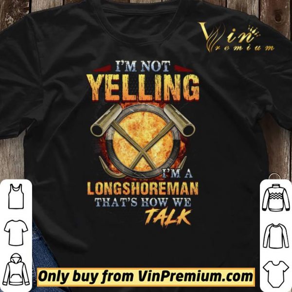 I'm Not Yelling I'm A Longshoreman That's How Me Talk shirt sweater