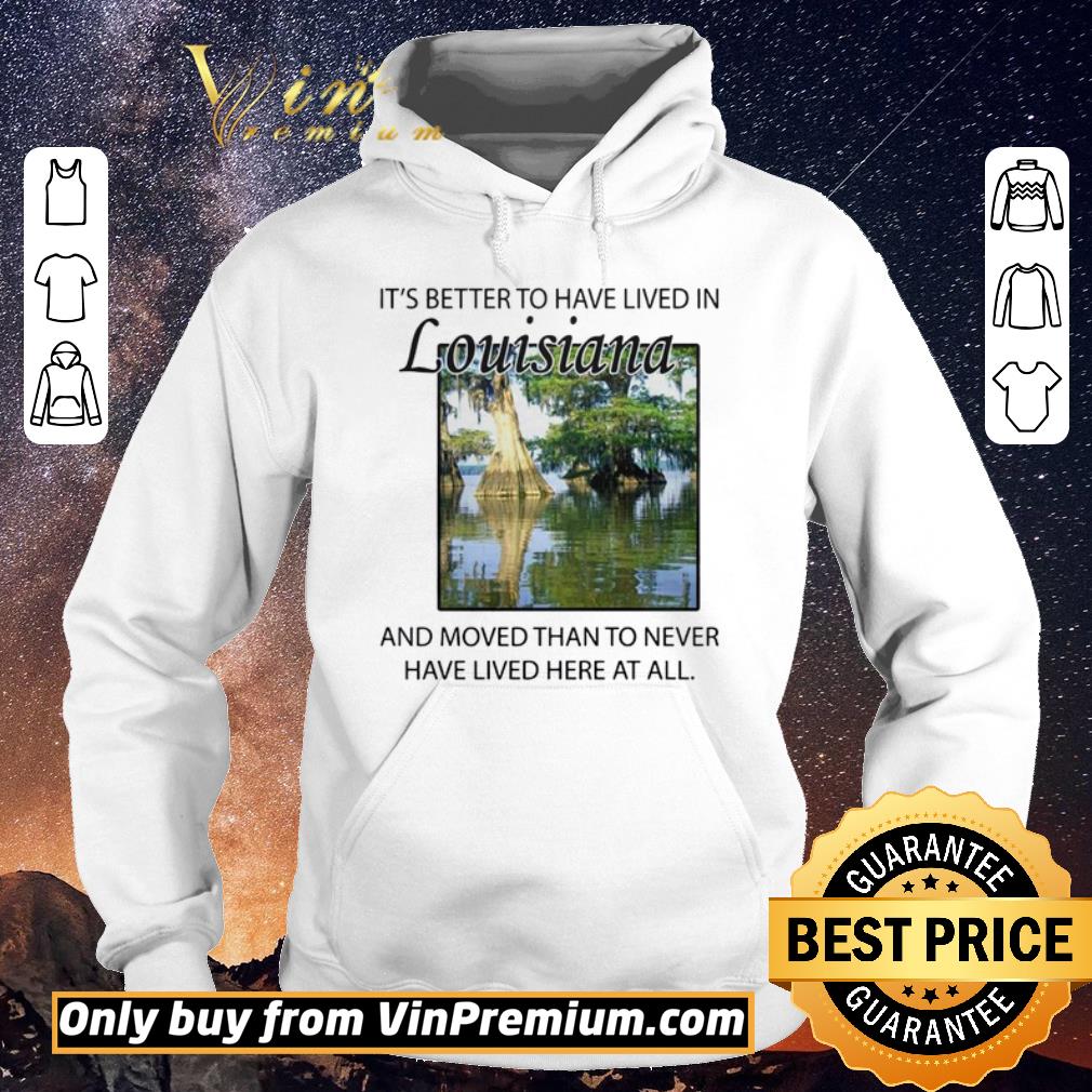 Awesome Its better to have lived in Louisiana shirt sweater c95643eb awesome its better to have lived in louisiana shirt sweater 4 - Awesome Its better to have lived in Louisiana shirt sweater