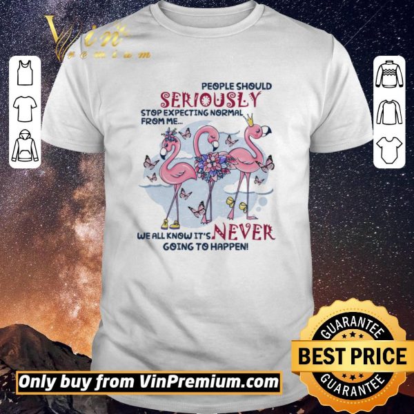 Nice Flamingo People Should Seriously Stop Expecting Normal From Me We All Know shirt sweater