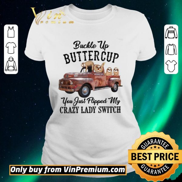Hot Sloths Buckle Up Buttercup You Just Flipped My Xrazy Lady Switch shirt sweater