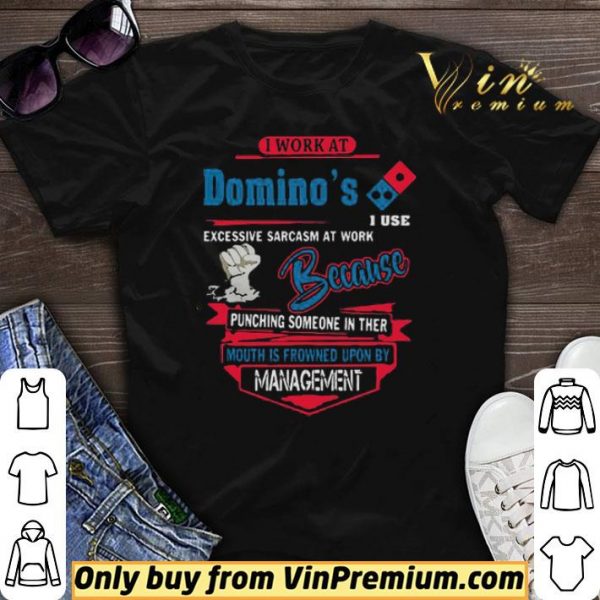 I work at Domino’s i use excessive sarcasm at work because punching shirt sweater