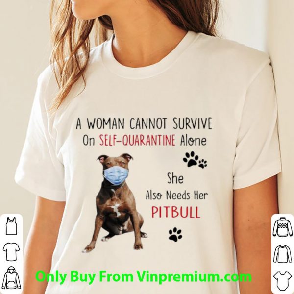 Nice A Woman Cannot Survive On Self-Quarantine Alone Pitbull shirt