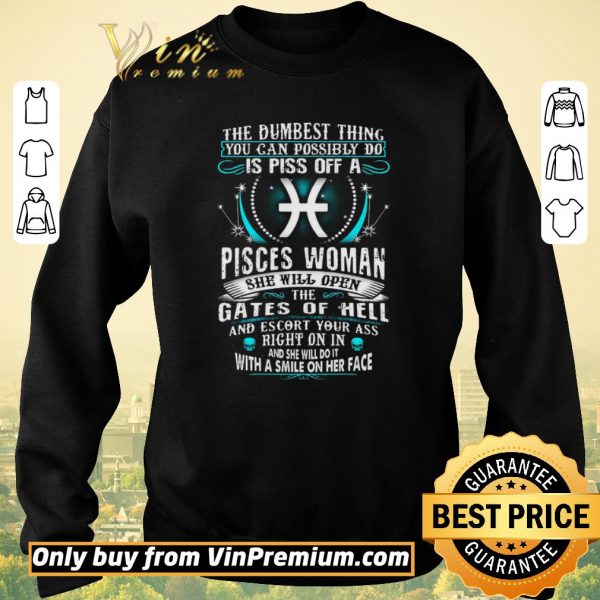 Hot The Dumbesst Thing You Can Possibly Do Is Piss Off A Pisces Woman shirt sweater