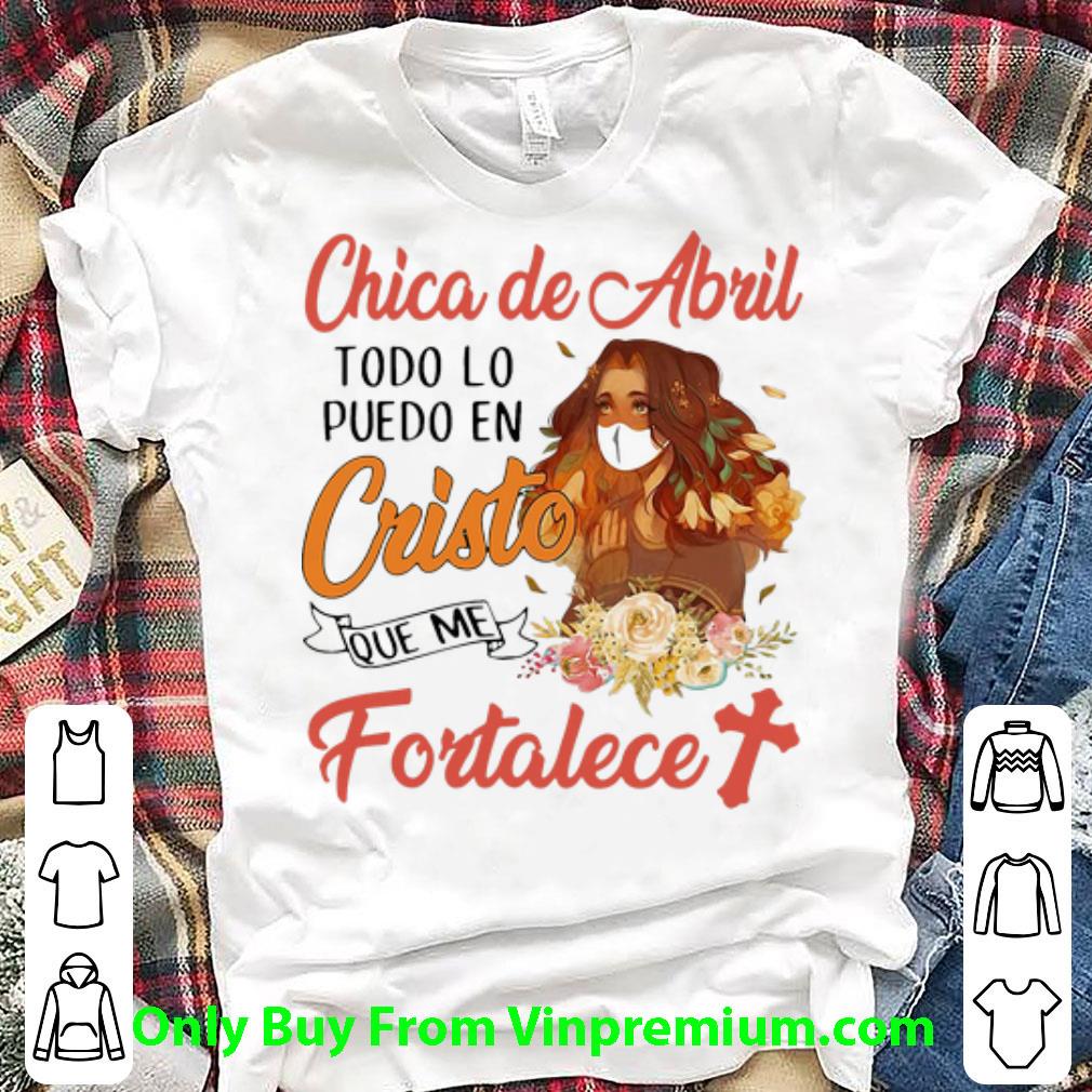 Premium Chica De Abril Todo Lo Puedo En Cristo Que Me Fortalece Floral shirt