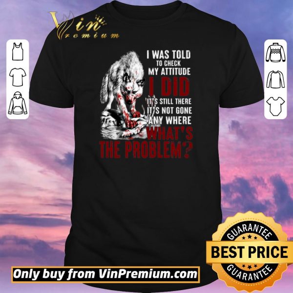 Hot Wolves I Was Told To Check My Attitude I Did It's Still There It's Not Gone shirt sweater
