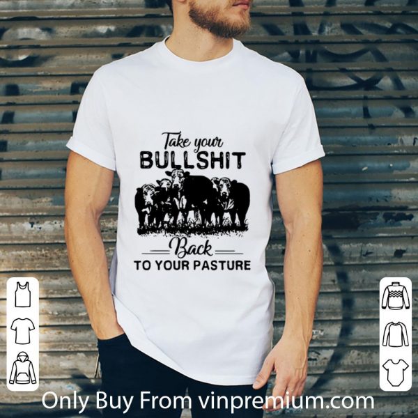 Great Cow Take Your Bull Shit Back To Your Pasture shirt