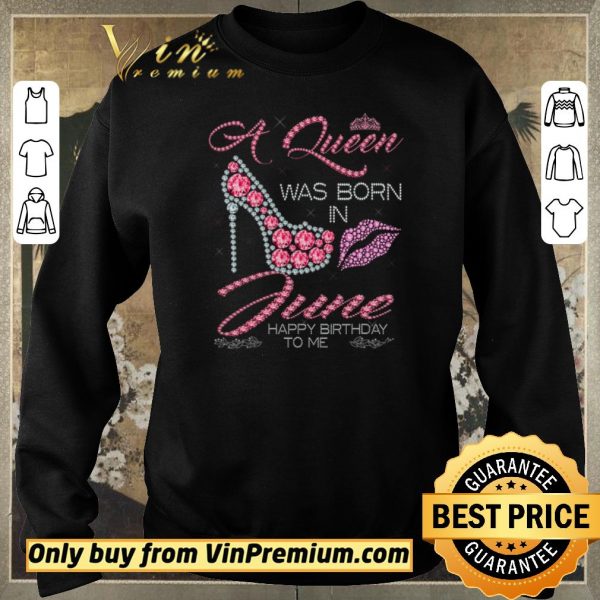 Original A Queen Was Born In June Happy Birthday To Me shirt sweater