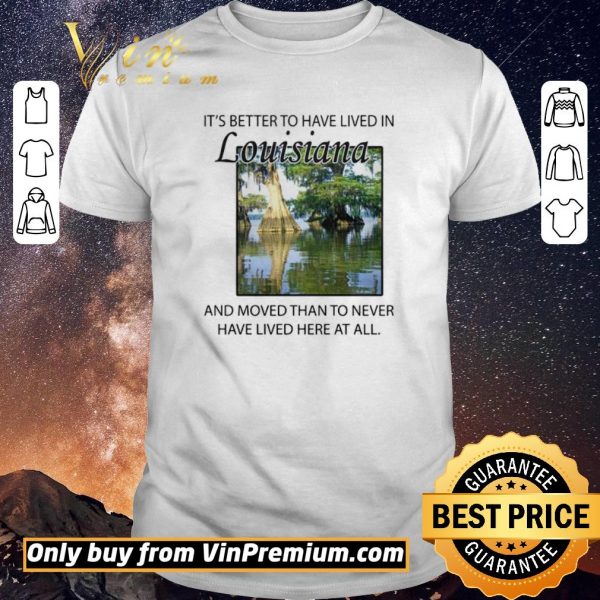 Awesome Its better to have lived in Louisiana shirt sweater