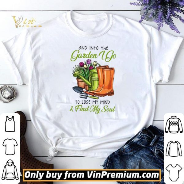 And Into The Garden I Go To Lose My Mind & Find My Soul shirt sweater